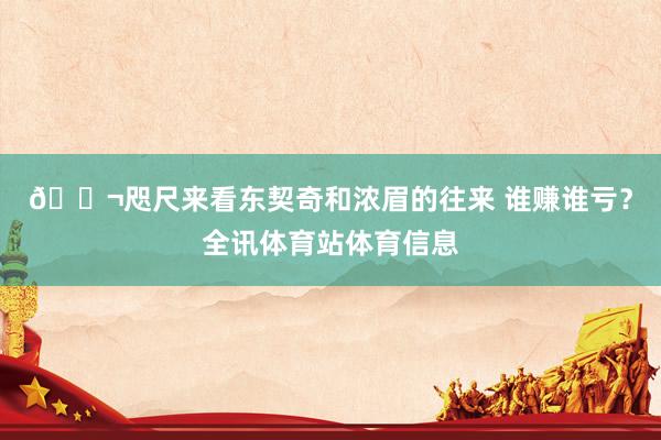 💬咫尺来看东契奇和浓眉的往来 谁赚谁亏？全讯体育站体育信息