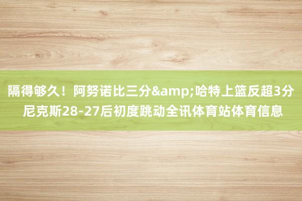 隔得够久！阿努诺比三分&哈特上篮反超3分 尼克斯28-27后初度跳动全讯体育站体育信息