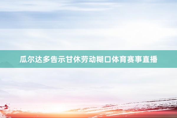 瓜尔达多告示甘休劳动糊口体育赛事直播