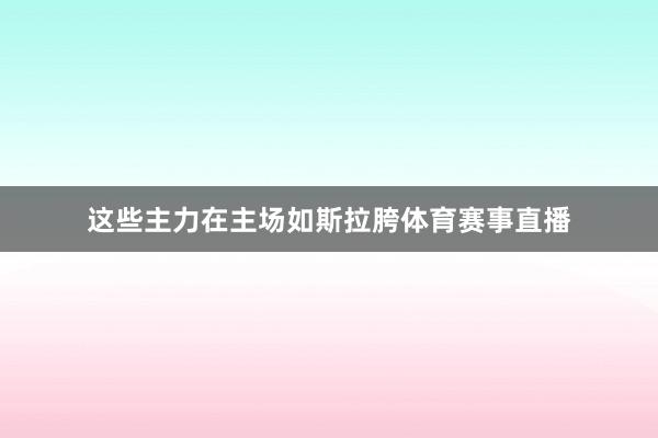 这些主力在主场如斯拉胯体育赛事直播