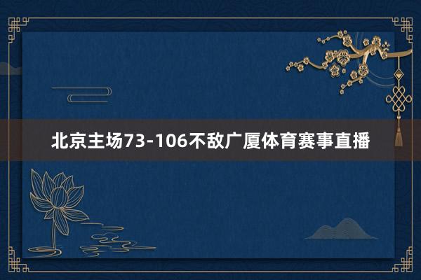 北京主场73-106不敌广厦体育赛事直播