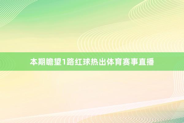 本期瞻望1路红球热出体育赛事直播