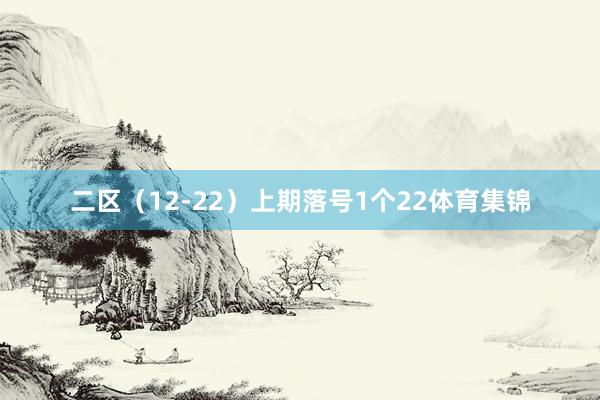 二区（12-22）上期落号1个22体育集锦