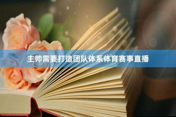 主帅需要打造团队体系体育赛事直播