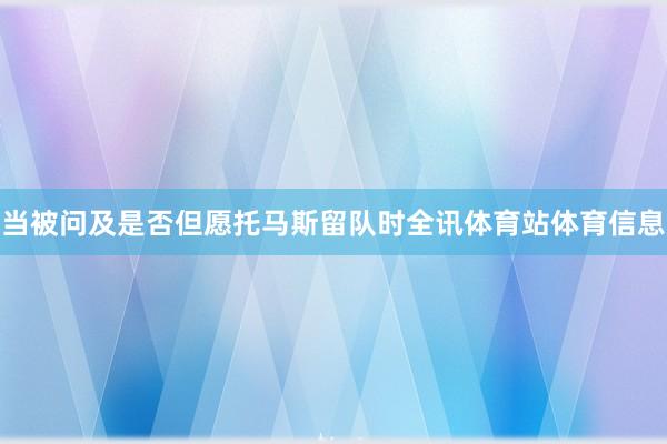 当被问及是否但愿托马斯留队时全讯体育站体育信息