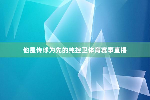 他是传球为先的纯控卫体育赛事直播
