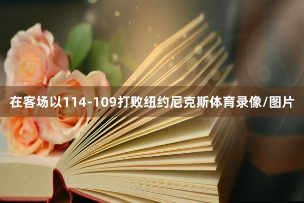 在客场以114-109打败纽约尼克斯体育录像/图片