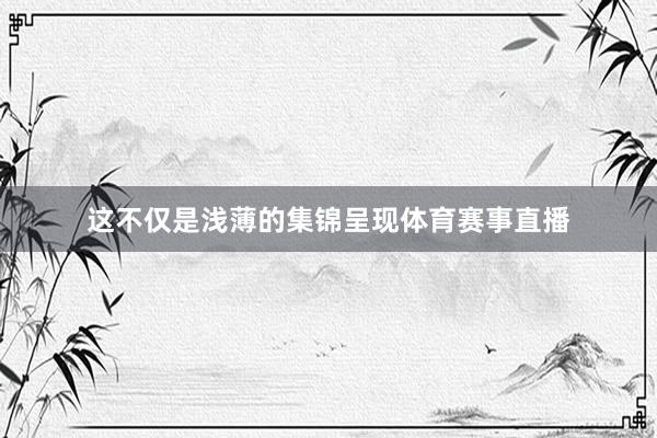 这不仅是浅薄的集锦呈现体育赛事直播