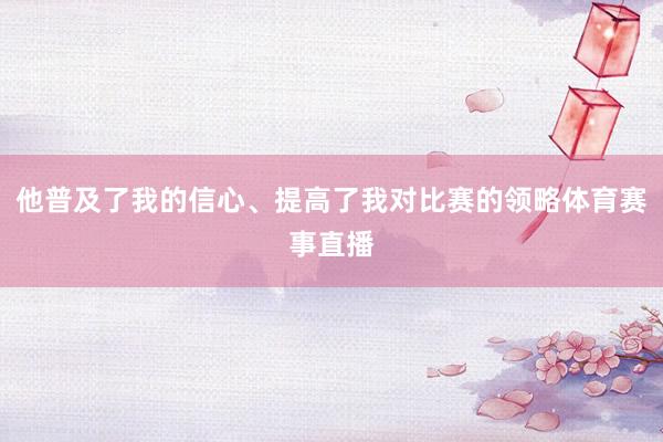 他普及了我的信心、提高了我对比赛的领略体育赛事直播