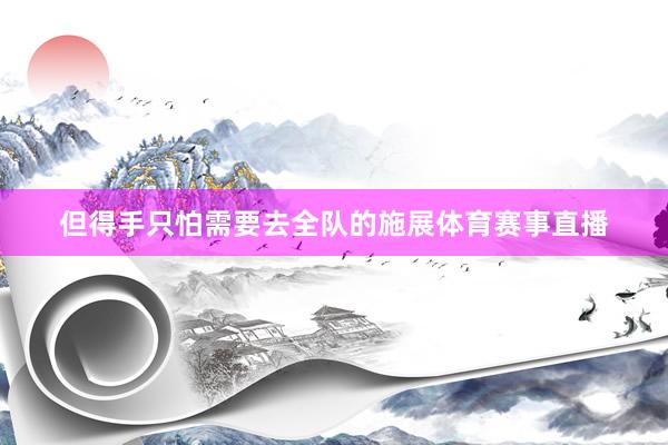 但得手只怕需要去全队的施展体育赛事直播