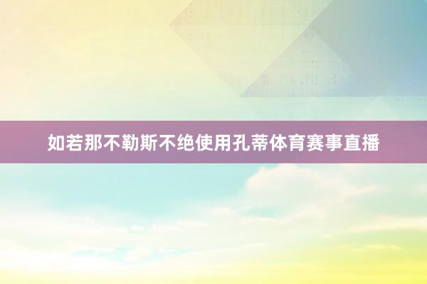 如若那不勒斯不绝使用孔蒂体育赛事直播