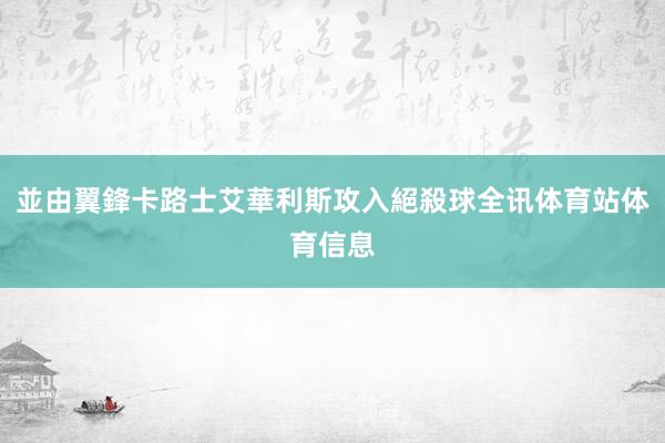 並由翼鋒卡路士艾華利斯攻入絕殺球全讯体育站体育信息
