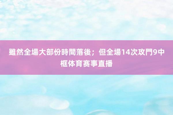 雖然全場大部份時間落後;但全場14次攻門9中框体育赛事直播