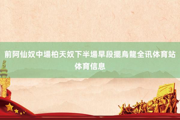 前阿仙奴中場柏天奴下半場早段擺烏龍全讯体育站体育信息