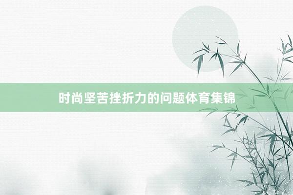 时尚坚苦挫折力的问题体育集锦