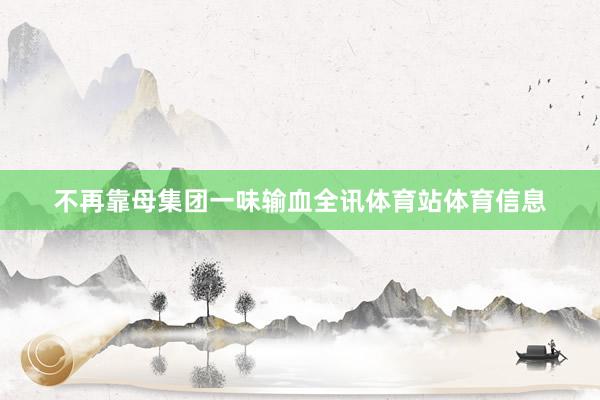 不再靠母集团一味输血全讯体育站体育信息