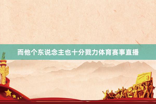 而他个东说念主也十分戮力体育赛事直播