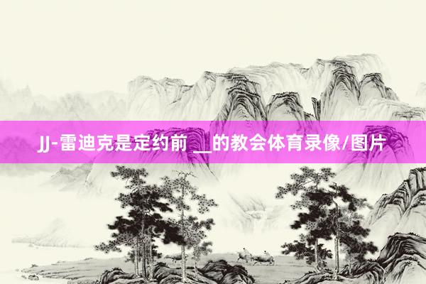 JJ-雷迪克是定约前 __的教会体育录像/图片