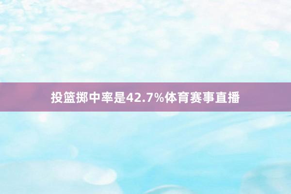 投篮掷中率是42.7%体育赛事直播