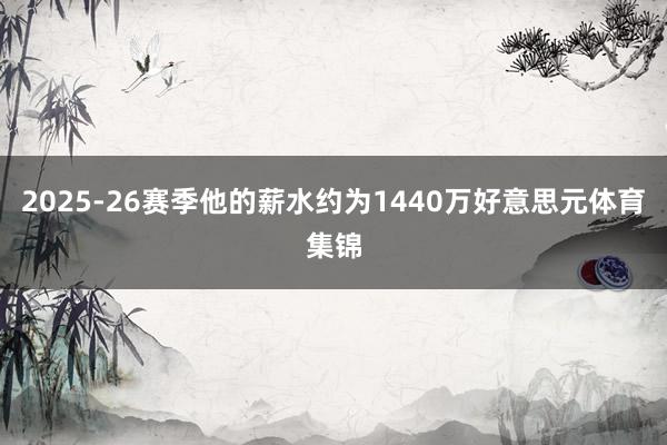 2025-26赛季他的薪水约为1440万好意思元体育集锦