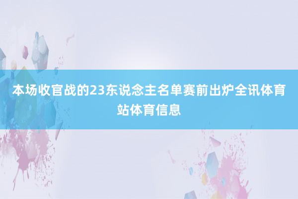 本场收官战的23东说念主名单赛前出炉全讯体育站体育信息
