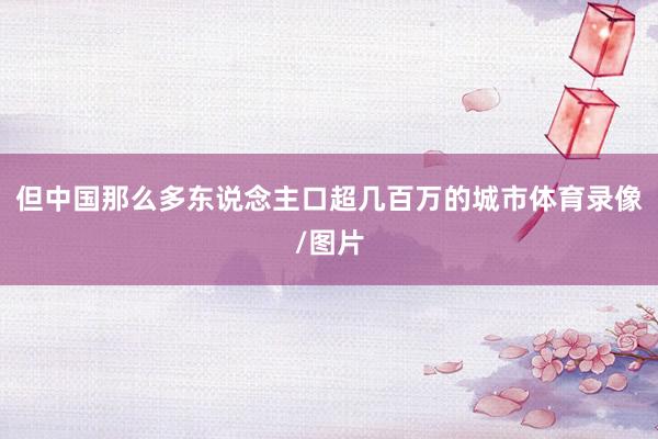 但中国那么多东说念主口超几百万的城市体育录像/图片