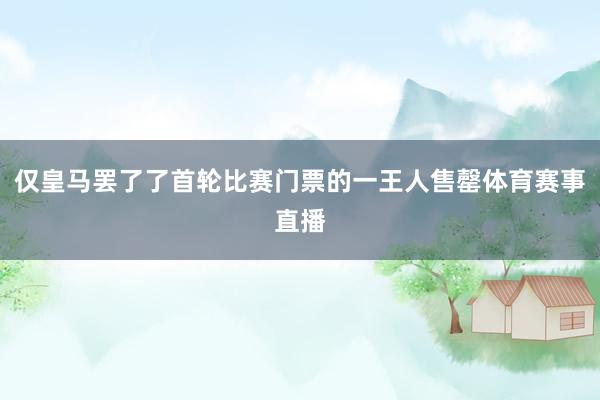 仅皇马罢了了首轮比赛门票的一王人售罄体育赛事直播