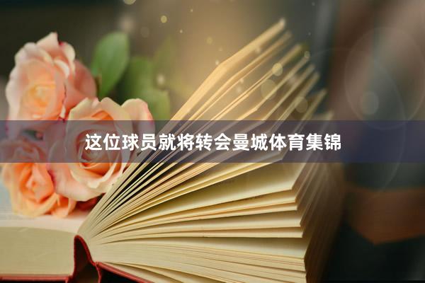 这位球员就将转会曼城体育集锦