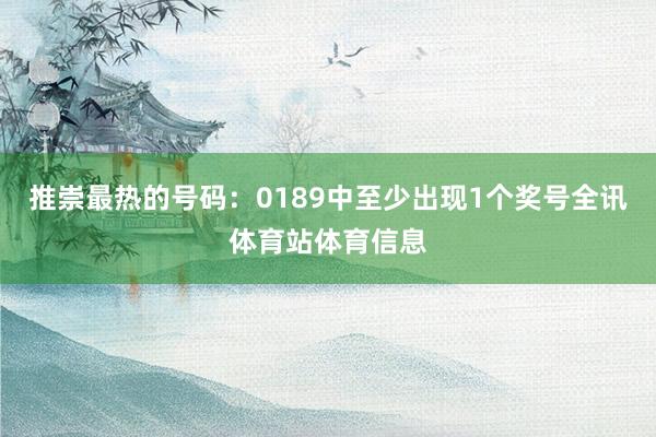 推崇最热的号码：0189中至少出现1个奖号全讯体育站体育信息