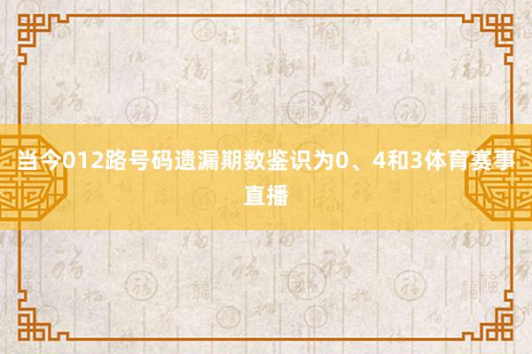 当今012路号码遗漏期数鉴识为0、4和3体育赛事直播