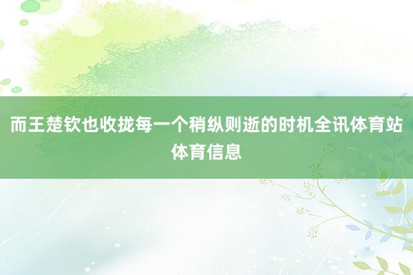 而王楚钦也收拢每一个稍纵则逝的时机全讯体育站体育信息
