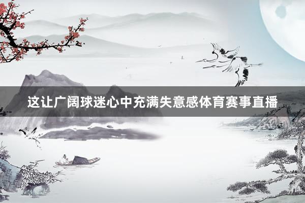 这让广阔球迷心中充满失意感体育赛事直播