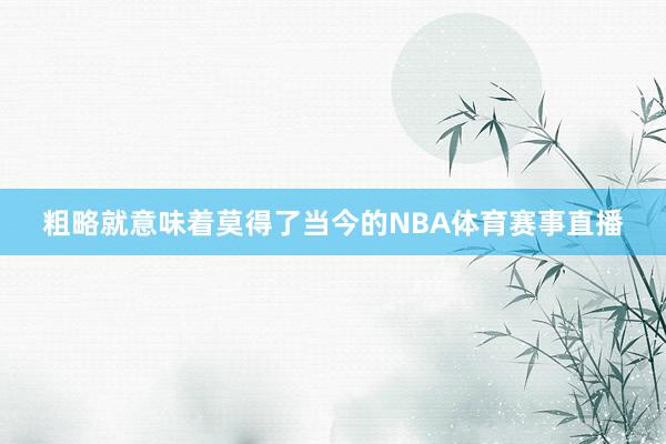 粗略就意味着莫得了当今的NBA体育赛事直播