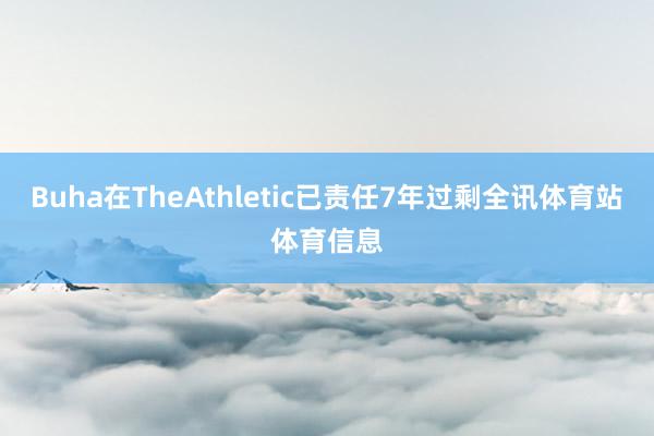 Buha在TheAthletic已责任7年过剩全讯体育站体育信息