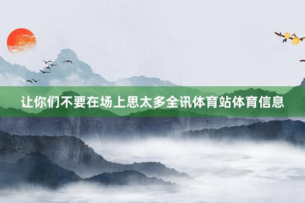 让你们不要在场上思太多全讯体育站体育信息