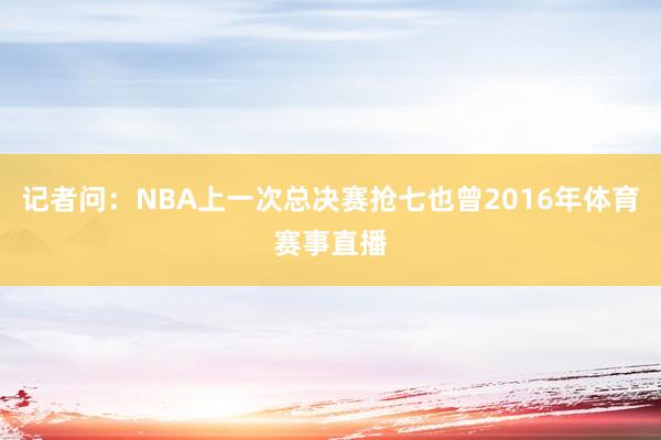 记者问：NBA上一次总决赛抢七也曾2016年体育赛事直播