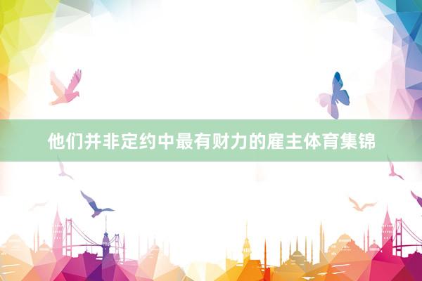 他们并非定约中最有财力的雇主体育集锦