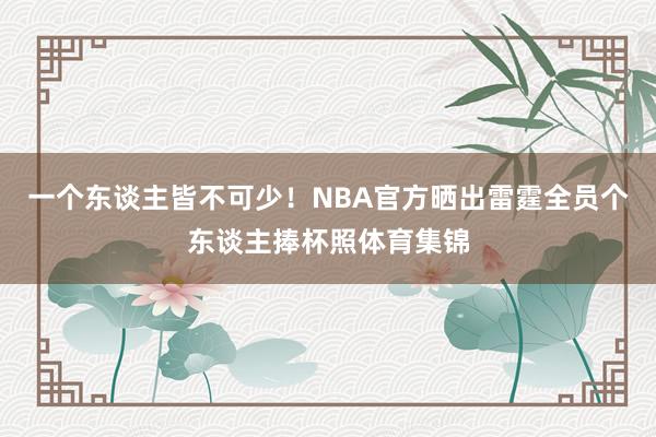 一个东谈主皆不可少！NBA官方晒出雷霆全员个东谈主捧杯照体育集锦