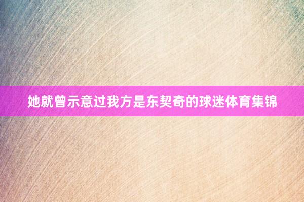 她就曾示意过我方是东契奇的球迷体育集锦