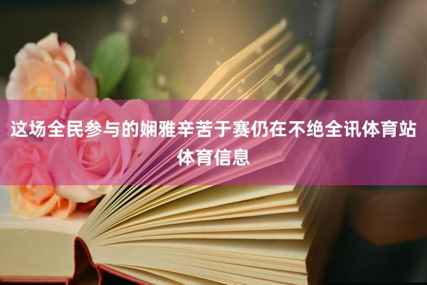 这场全民参与的娴雅辛苦于赛仍在不绝全讯体育站体育信息