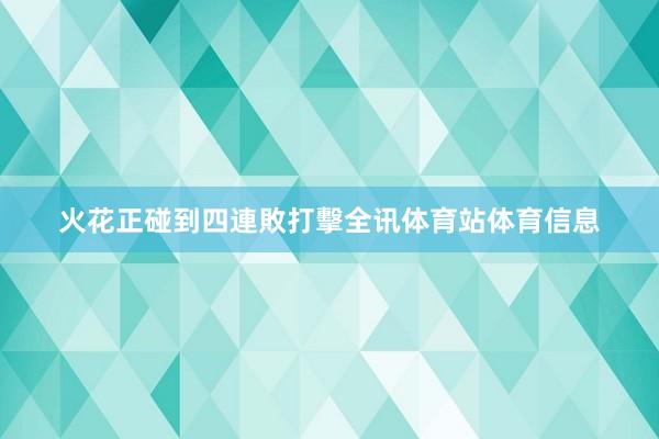 火花正碰到四連敗打擊全讯体育站体育信息
