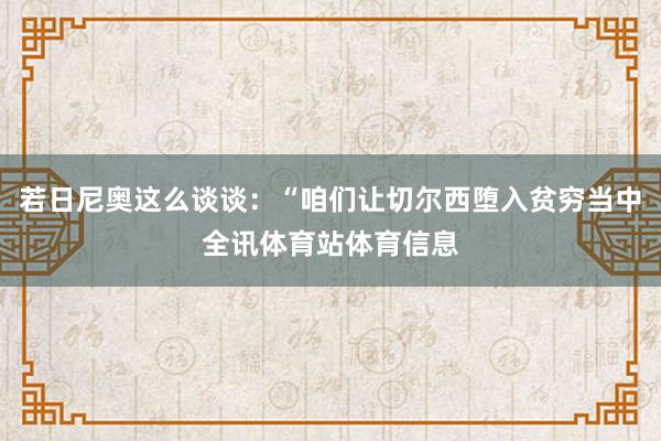 若日尼奥这么谈谈：“咱们让切尔西堕入贫穷当中全讯体育站体育信息
