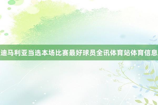 迪马利亚当选本场比赛最好球员全讯体育站体育信息