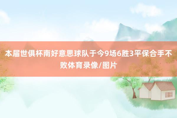 本届世俱杯南好意思球队于今9场6胜3平保合手不败体育录像/图片