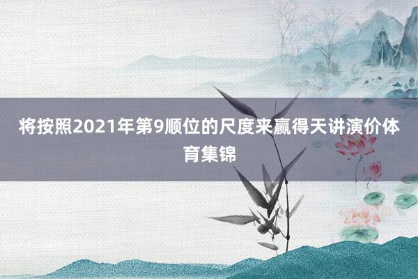 将按照2021年第9顺位的尺度来赢得天讲演价体育集锦