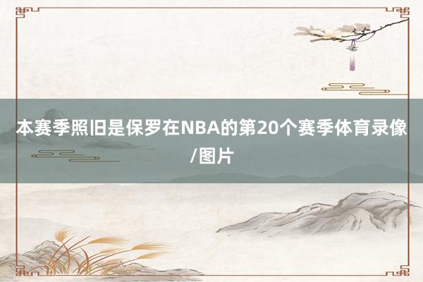 本赛季照旧是保罗在NBA的第20个赛季体育录像/图片