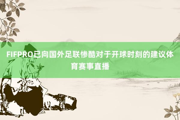 FIFPRO已向国外足联惨酷对于开球时刻的建议体育赛事直播