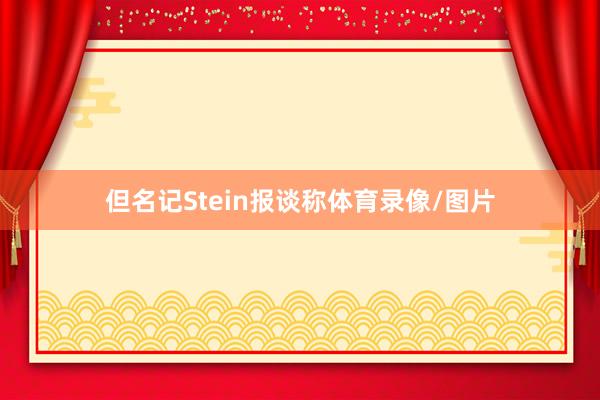 但名记Stein报谈称体育录像/图片