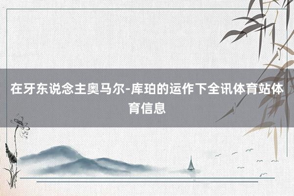 在牙东说念主奥马尔-库珀的运作下全讯体育站体育信息
