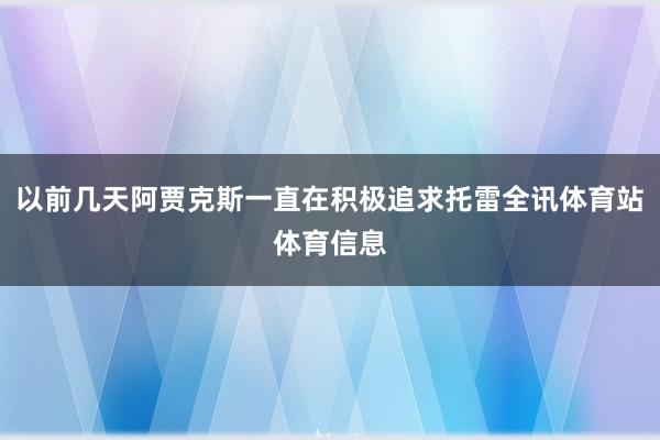 以前几天阿贾克斯一直在积极追求托雷全讯体育站体育信息